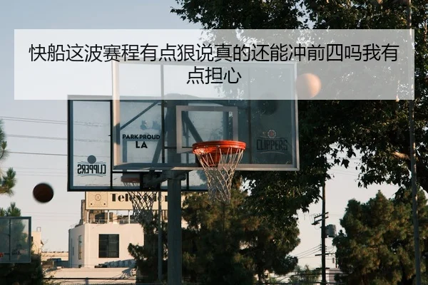 快船这波赛程有点狠说真的还能冲前四吗我有点担心