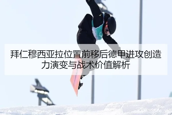 拜仁穆西亚拉位置前移后德甲进攻创造力演变与战术价值解析