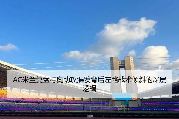 AC米兰复盘特奥助攻爆发背后左路战术倾斜的深层逻辑