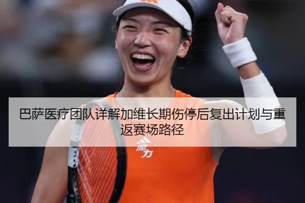 巴萨医疗团队详解加维长期伤停后复出计划与重返赛场路径