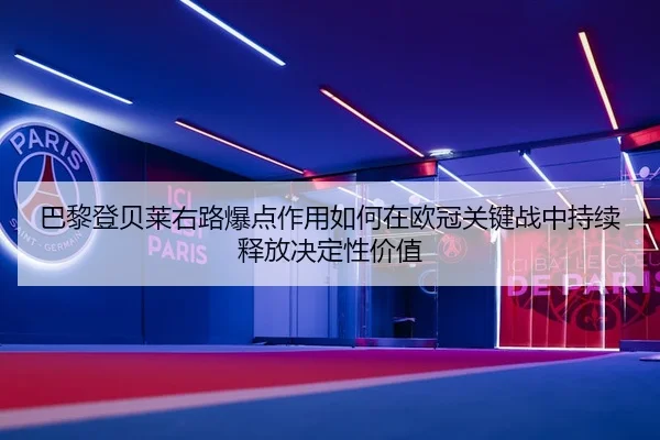 巴黎登贝莱右路爆点作用如何在欧冠关键战中持续释放决定性价值
