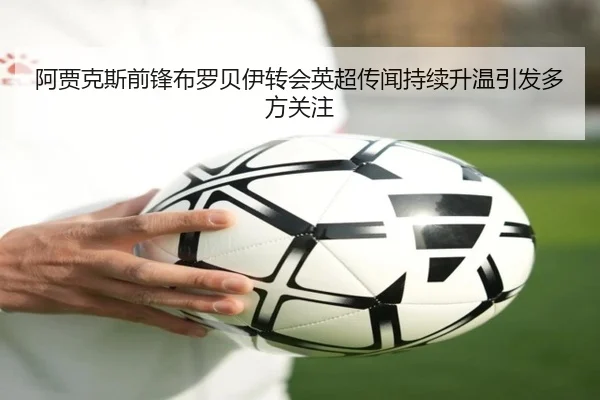 阿贾克斯前锋布罗贝伊转会英超传闻持续升温引发多方关注