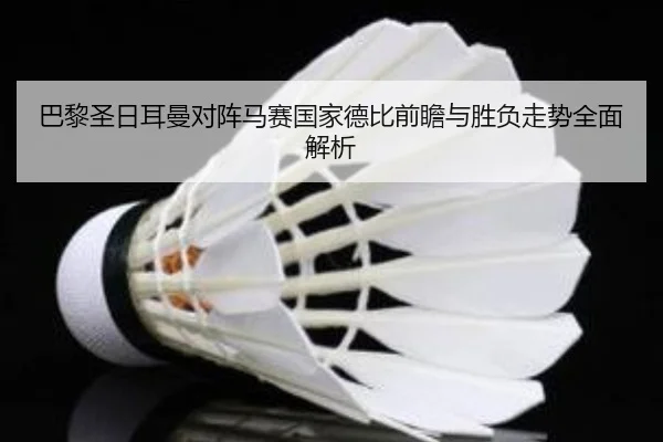 巴黎圣日耳曼对阵马赛国家德比前瞻与胜负走势全面解析