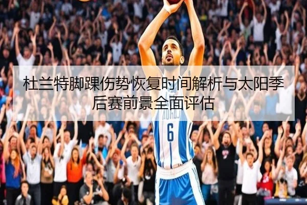 杜兰特脚踝伤势恢复时间解析与太阳季后赛前景全面评估