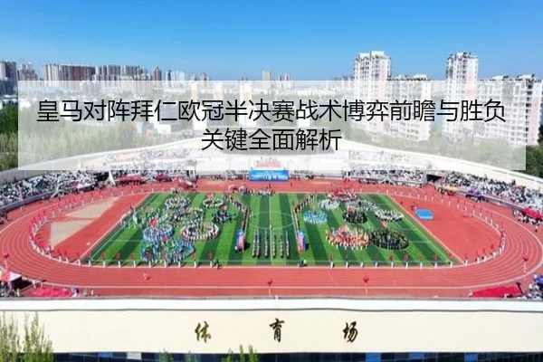 皇马对阵拜仁欧冠半决赛战术博弈前瞻与胜负关键全面解析