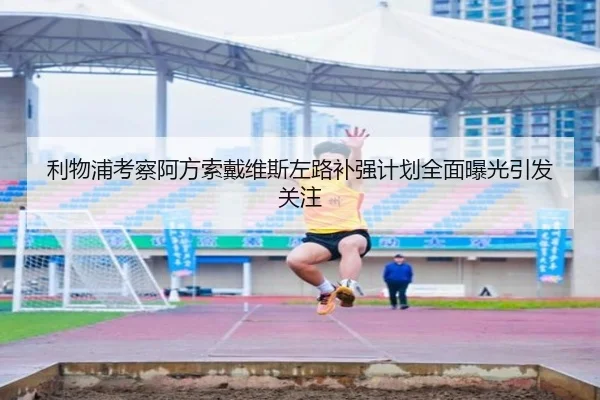 利物浦考察阿方索戴维斯左路补强计划全面曝光引发关注