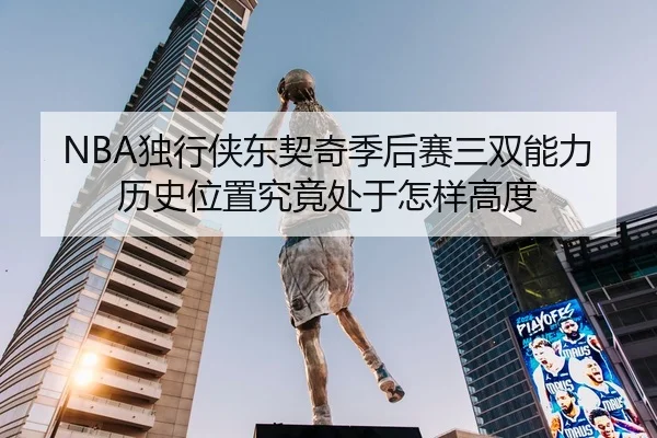 NBA独行侠东契奇季后赛三双能力历史位置究竟处于怎样高度