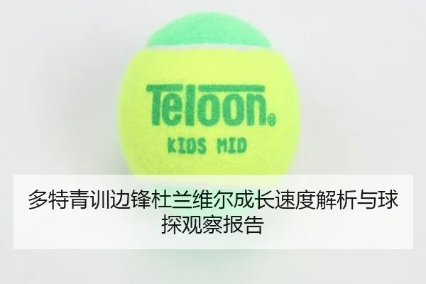 多特青训边锋杜兰维尔成长速度解析与球探观察报告