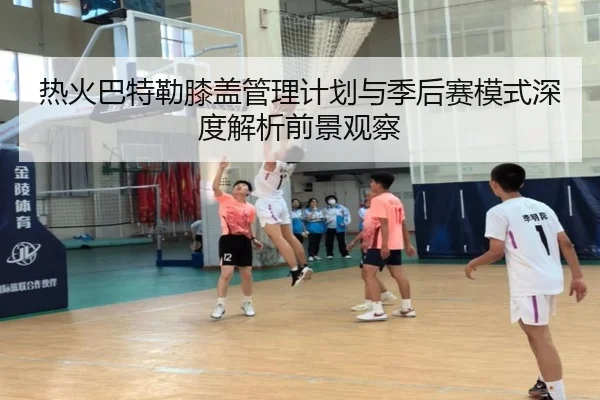 热火巴特勒膝盖管理计划与季后赛模式深度解析前景观察