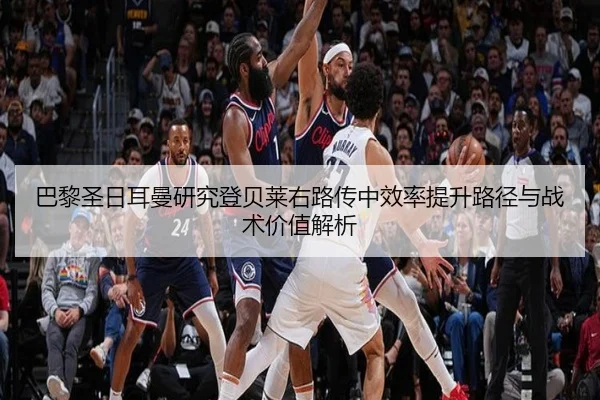 巴黎圣日耳曼研究登贝莱右路传中效率提升路径与战术价值解析