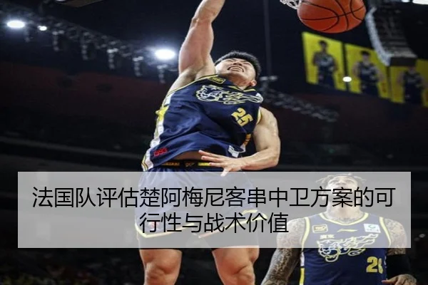 法国队评估楚阿梅尼客串中卫方案的可行性与战术价值