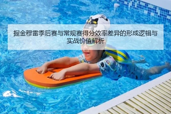掘金穆雷季后赛与常规赛得分效率差异的形成逻辑与实战价值解析