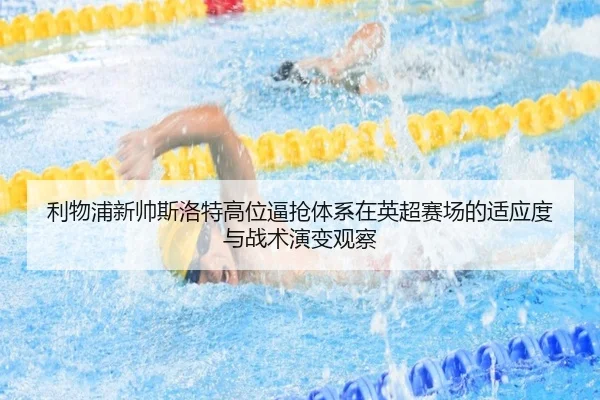利物浦新帅斯洛特高位逼抢体系在英超赛场的适应度与战术演变观察