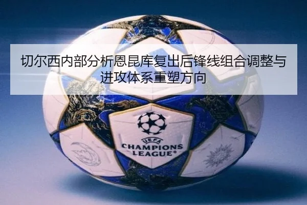 切尔西内部分析恩昆库复出后锋线组合调整与进攻体系重塑方向