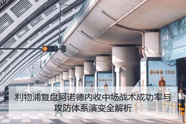 利物浦复盘阿诺德内收中场战术成功率与攻防体系演变全解析