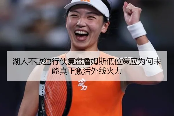 湖人不敌独行侠复盘詹姆斯低位策应为何未能真正激活外线火力